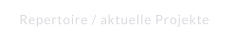 Repertoire / aktuelle Projekte