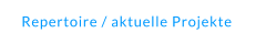 Repertoire / aktuelle Projekte
